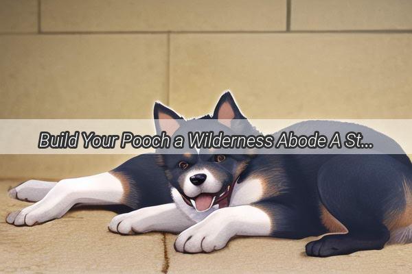 Build Your Pooch a Wilderness Abode A StepbyStep DIY Guide to Creating a Wild Doghouse